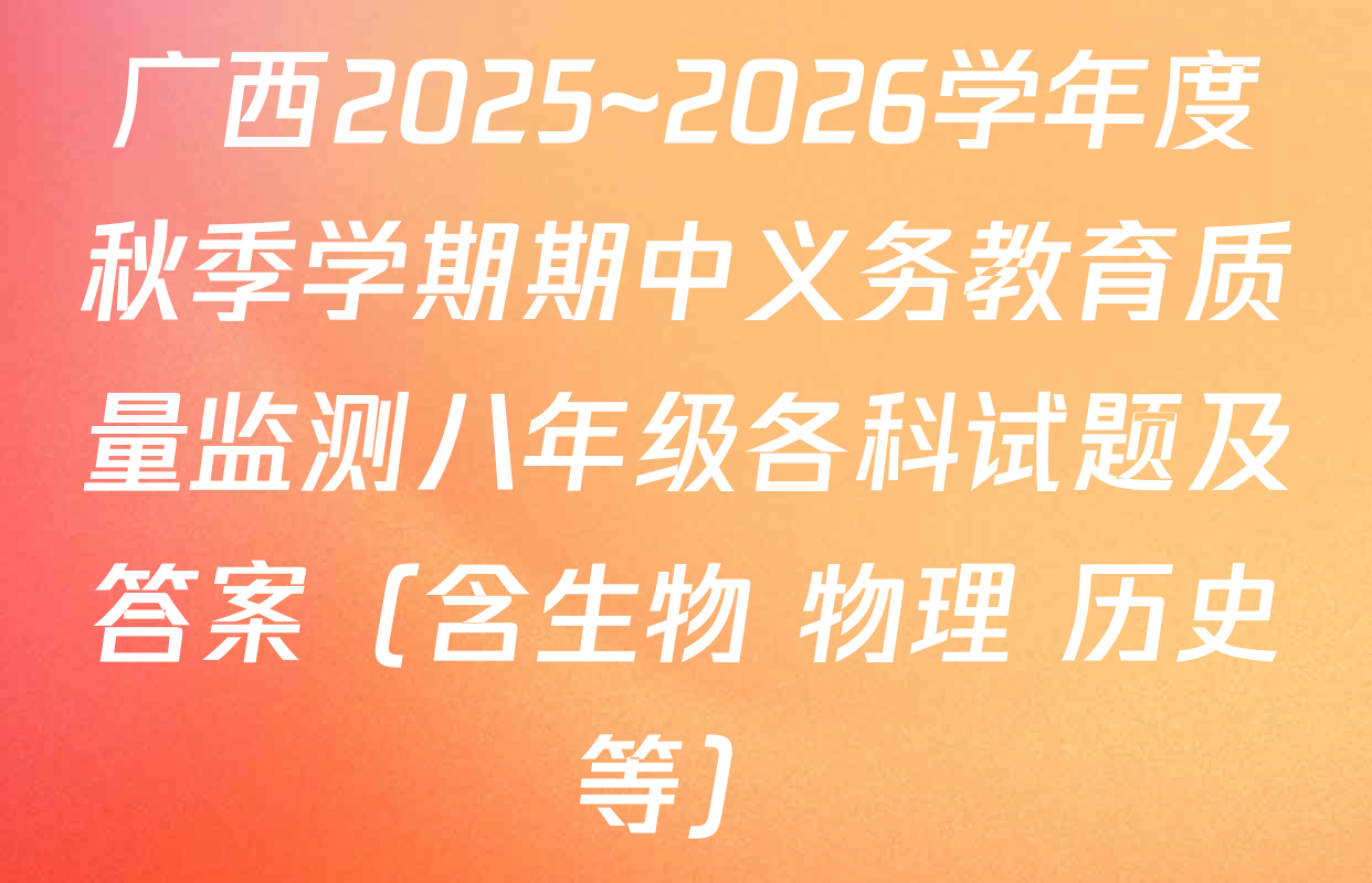 广西2025~2026学年度秋季学期期中义务教育质量监测八年级各科试题及答案（含生物 物理 历史等）