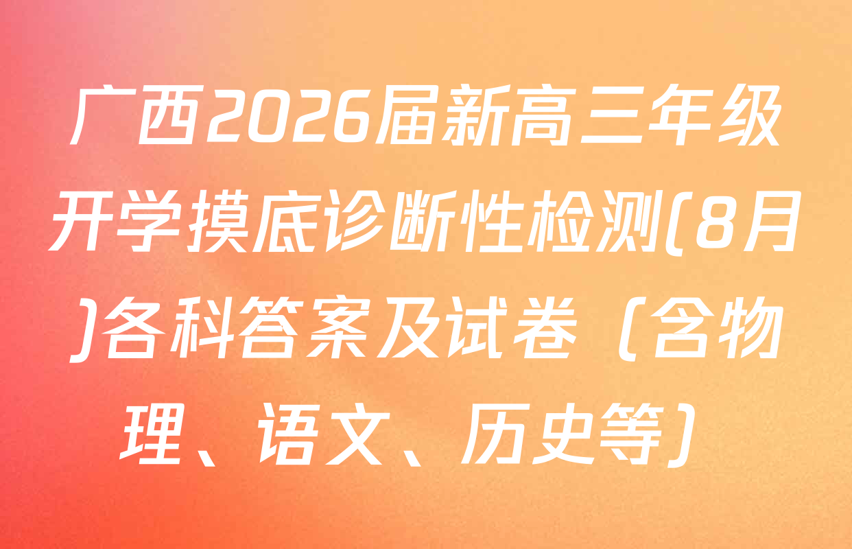 广西2026届新高三年级开学摸底诊断性检测(8月)各科答案及试卷（含物理、语文、历史等）