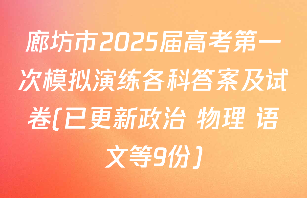 廊坊市2025届高考第一次模拟演练各科答案及试卷(已更新政治 物理 语文等9份)