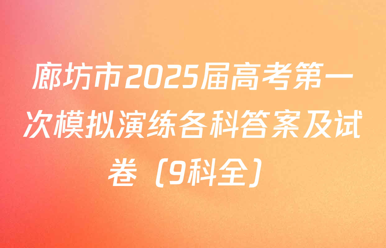 廊坊市2025届高考第一次模拟演练各科答案及试卷（9科全）