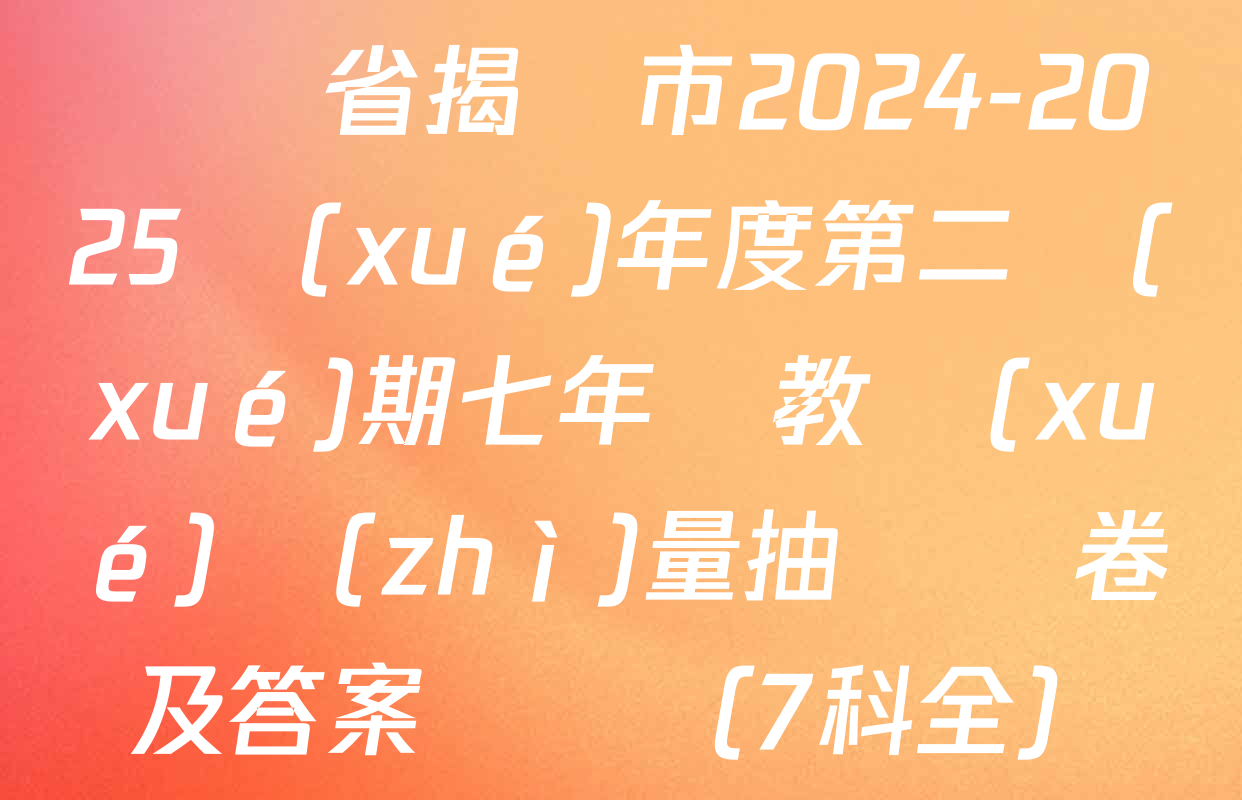 廣東省揭陽市2024-2025學(xué)年度第二學(xué)期七年級教學(xué)質(zhì)量抽測試卷及答案匯總（7科全）