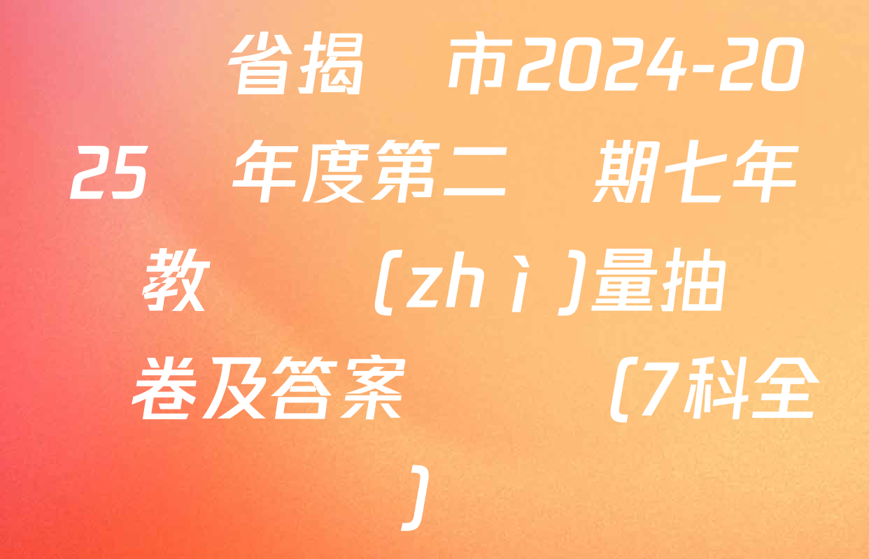 廣東省揭陽市2024-2025學年度第二學期七年級教學質(zhì)量抽測試卷及答案匯總（7科全）