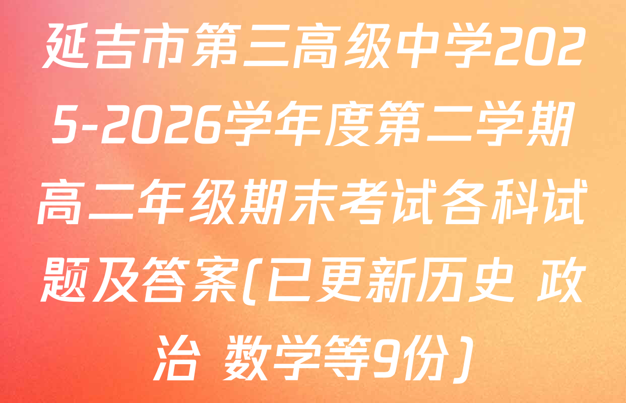 延吉市第三高级中学2025-2026学年度第二学期高二年级期末考试各科试题及答案(已更新历史 政治 数学等9份)
