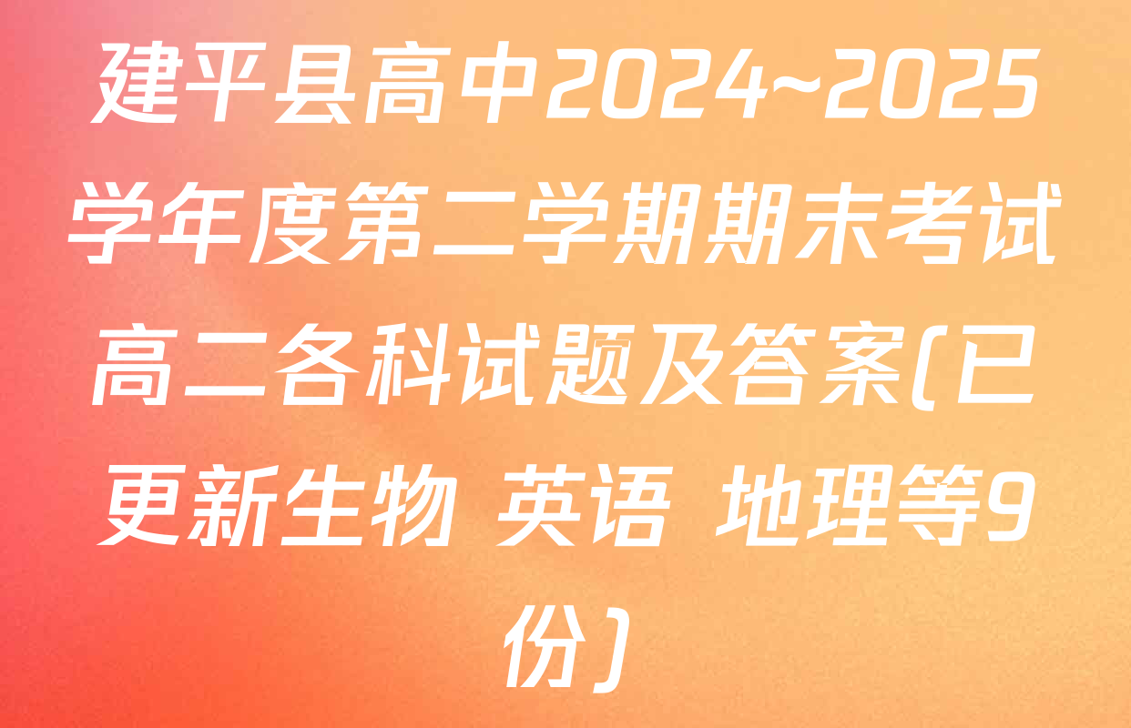 建平县高中2024~2025学年度第二学期期末考试高二各科试题及答案(已更新生物 英语 地理等9份)