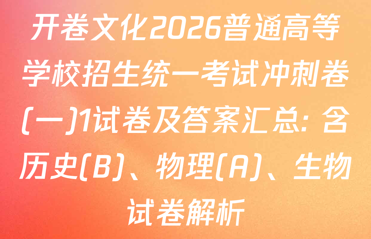 开卷文化2026普通高等学校招生统一考试冲刺卷(一)1试卷及答案汇总: 含历史(B)、物理(A)、生物试卷解析