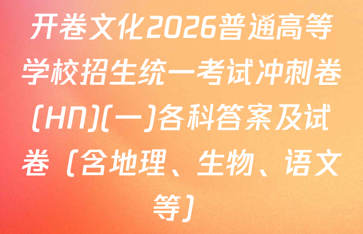 开卷文化2026普通高等学校招生统一考试冲刺卷(HN)(一)各科答案及试卷（含地理、生物、语文等）