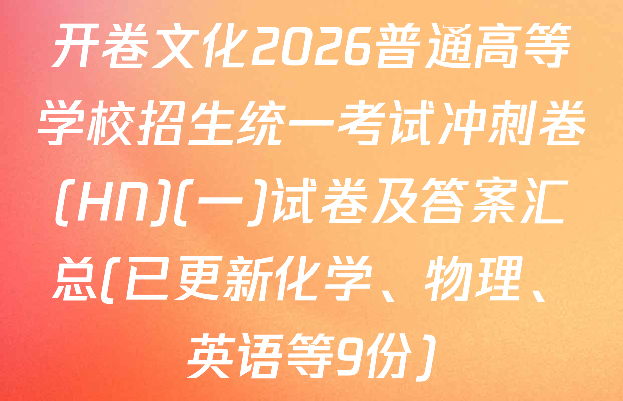 开卷文化2026普通高等学校招生统一考试冲刺卷(HN)(一)试卷及答案汇总(已更新化学、物理、英语等9份)