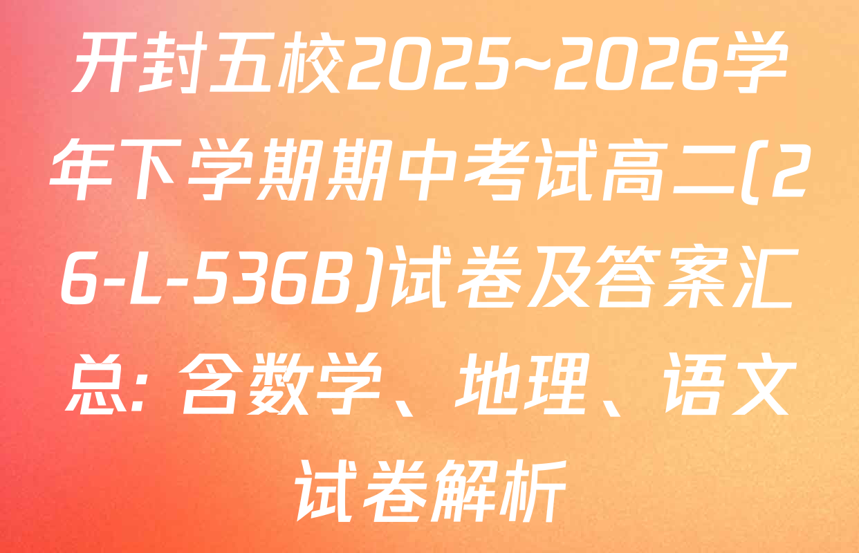 开封五校2025~2026学年下学期期中考试高二(26-L-536B)试卷及答案汇总: 含数学、地理、语文试卷解析