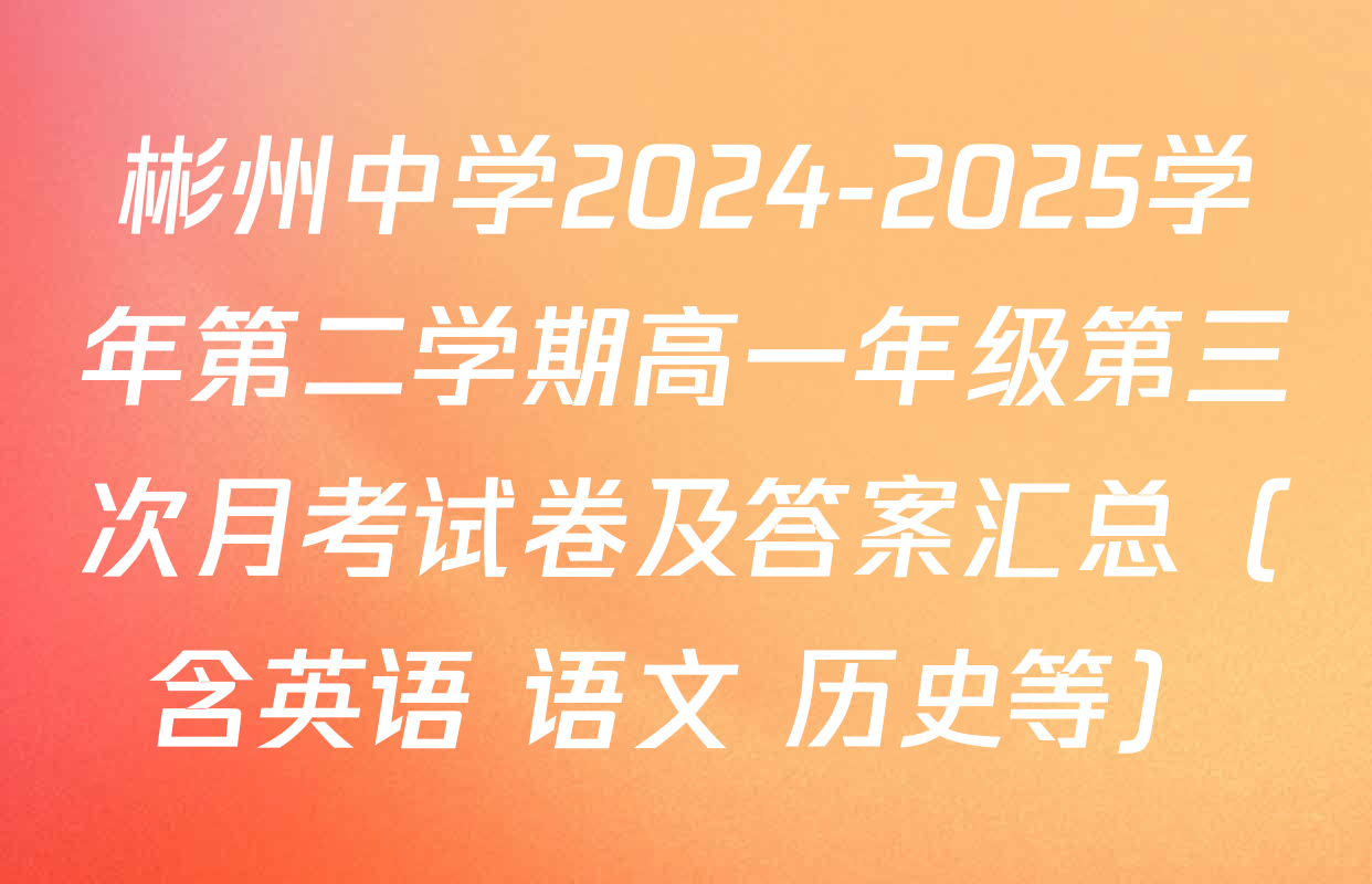 彬州中学2024-2025学年第二学期高一年级第三次月考试卷及答案汇总（含英语 语文 历史等）