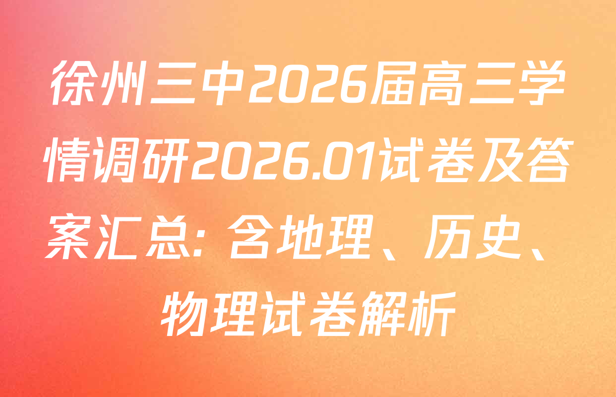 徐州三中2026届高三学情调研2026.01试卷及答案汇总: 含地理、历史、物理试卷解析