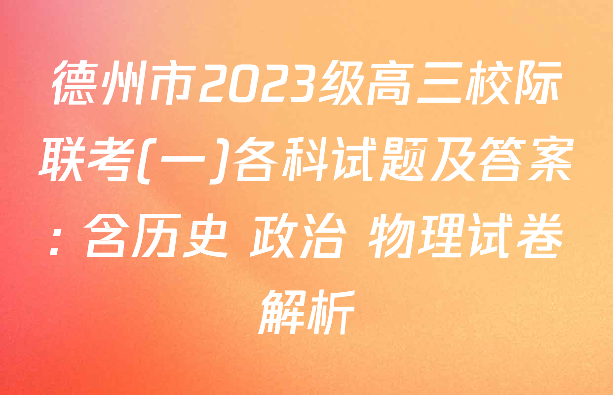德州市2023级高三校际联考(一)各科试题及答案: 含历史 政治 物理试卷解析