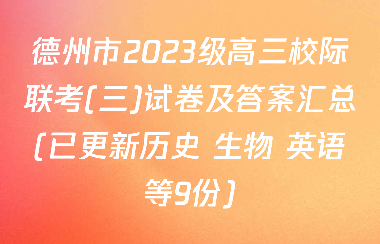 德州市2023级高三校际联考(三)试卷及答案汇总(已更新历史 生物 英语等9份)