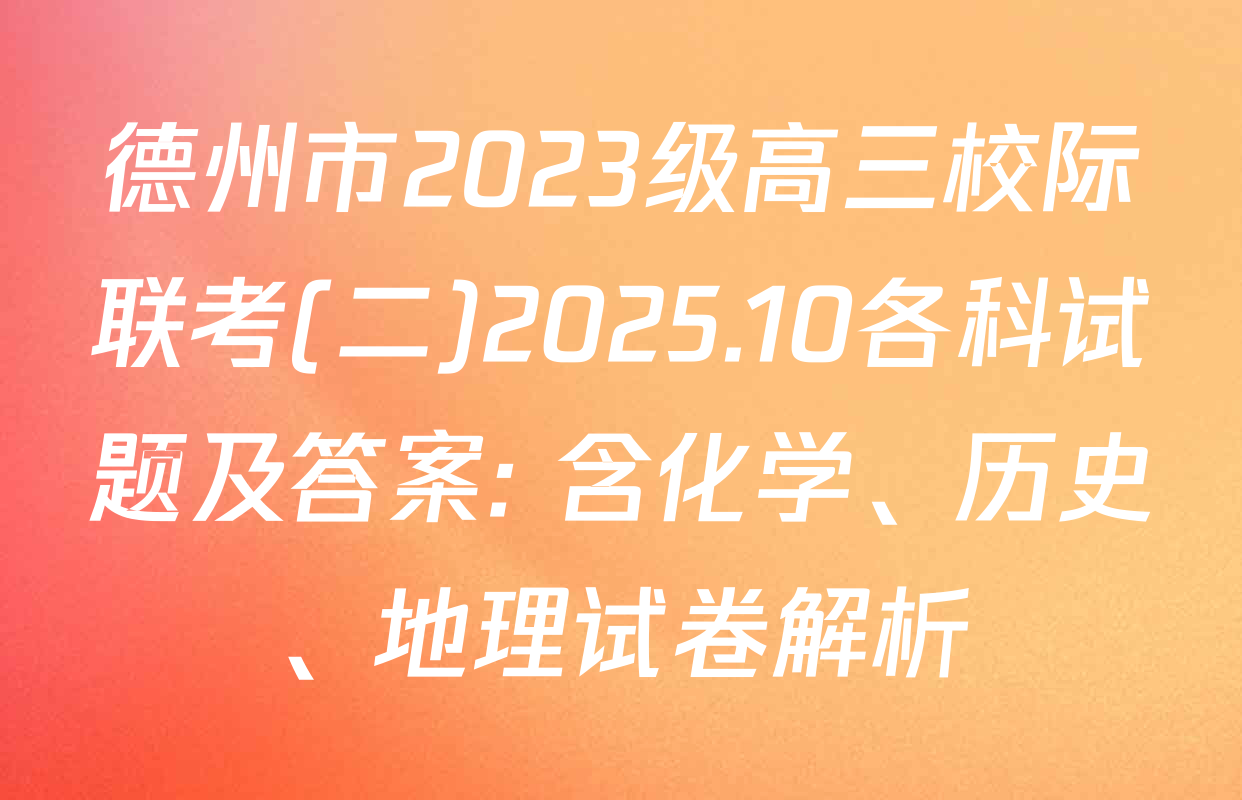德州市2023级高三校际联考(二)2025.10各科试题及答案: 含化学、历史、地理试卷解析