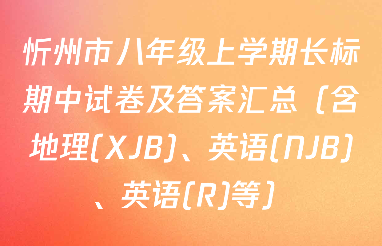 忻州市八年级上学期长标期中试卷及答案汇总（含地理(XJB)、英语(NJB)、英语(R)等）