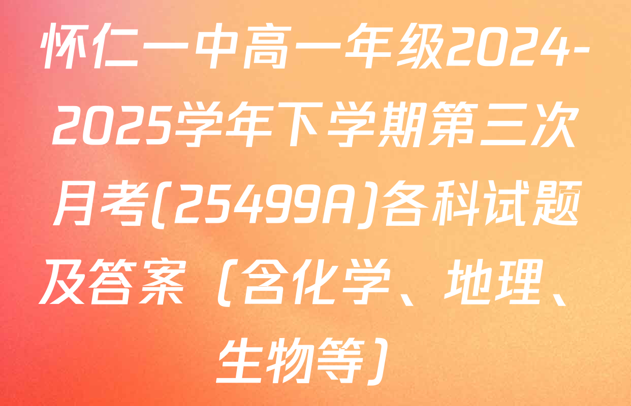 怀仁一中高一年级2024-2025学年下学期第三次月考(25499A)各科试题及答案（含化学、地理、生物等）