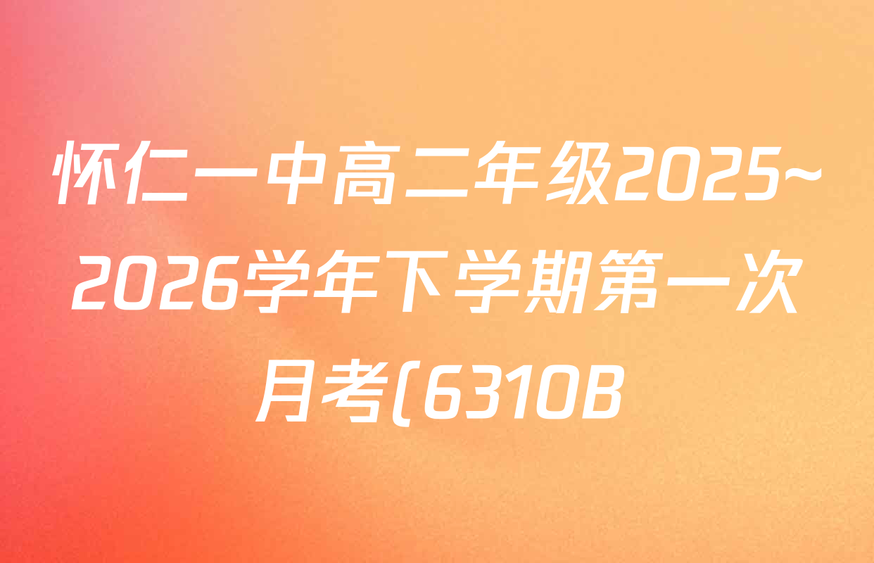 怀仁一中高二年级2025~2026学年下学期第一次月考(6310B)试卷及答案汇总: 含英语、生物、历史试卷解析 怀仁一中高二年级2025~2026学年下学期第一次月考(6310B)试卷及答案汇总: 含英语、生物、历史试卷解析