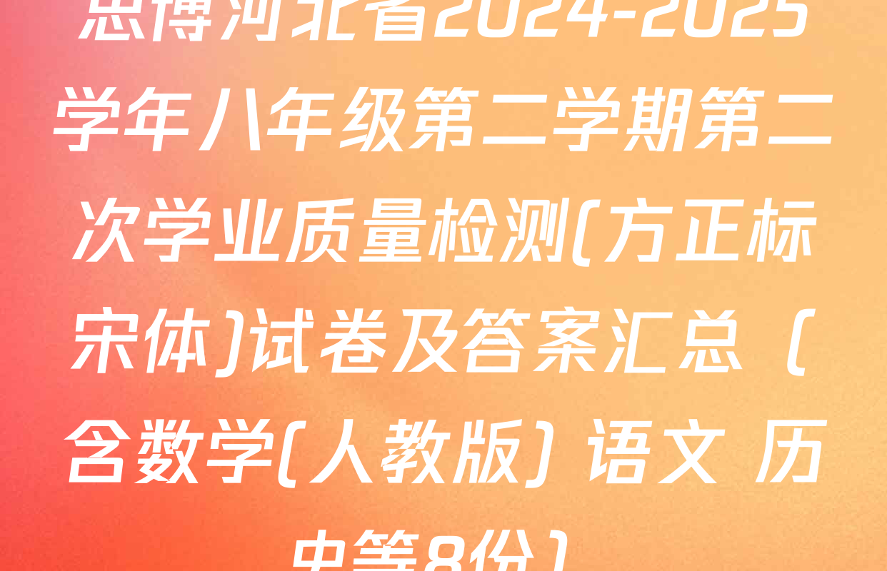 思博河北省2024-2025学年八年级第二学期第二次学业质量检测(方正标宋体)试卷及答案汇总（含数学(人教版) 语文 历史等8份）
