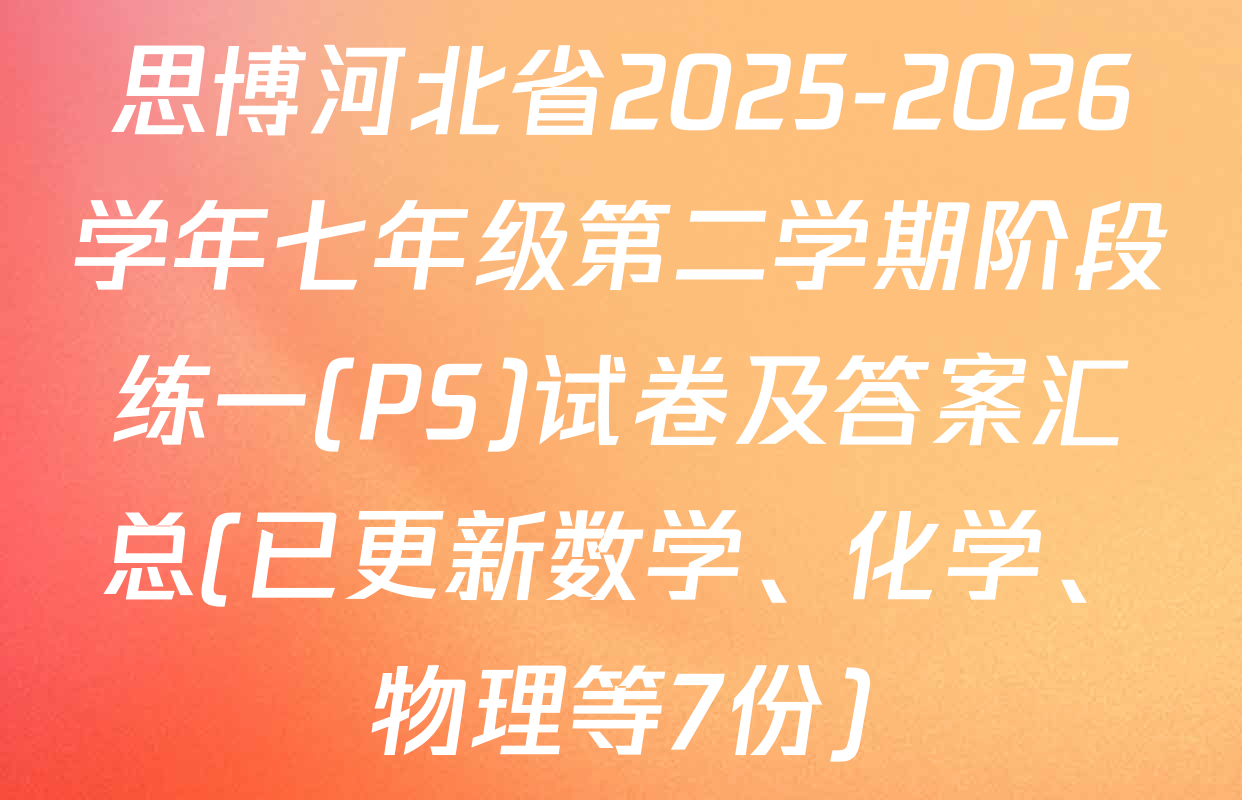 思博河北省2025-2026学年七年级第二学期阶段练一(PS)试卷及答案汇总(已更新数学、化学、物理等7份)