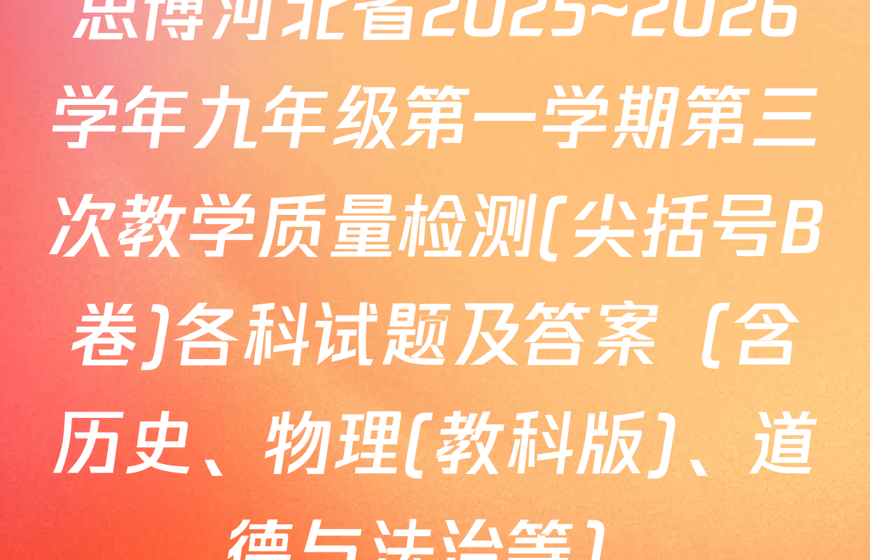 思博河北省2025~2026学年九年级第一学期第三次教学质量检测(尖括号B卷)各科试题及答案（含历史、物理(教科版)、道德与法治等）