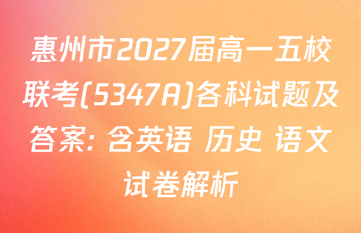 惠州市2027届高一五校联考(5347A)各科试题及答案: 含英语 历史 语文试卷解析