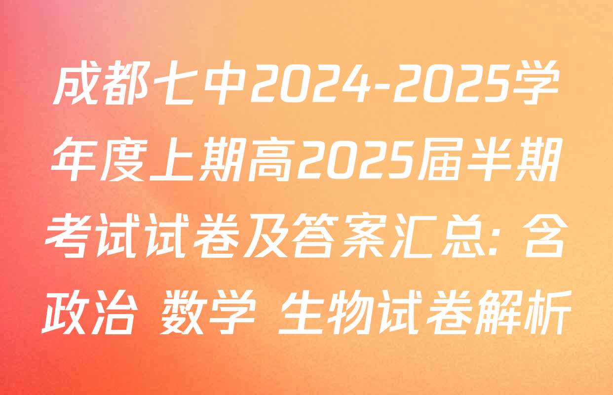 成都七中2024-2025学年度上期高2025届半期考试试卷及答案汇总: 含政治 数学 生物试卷解析
