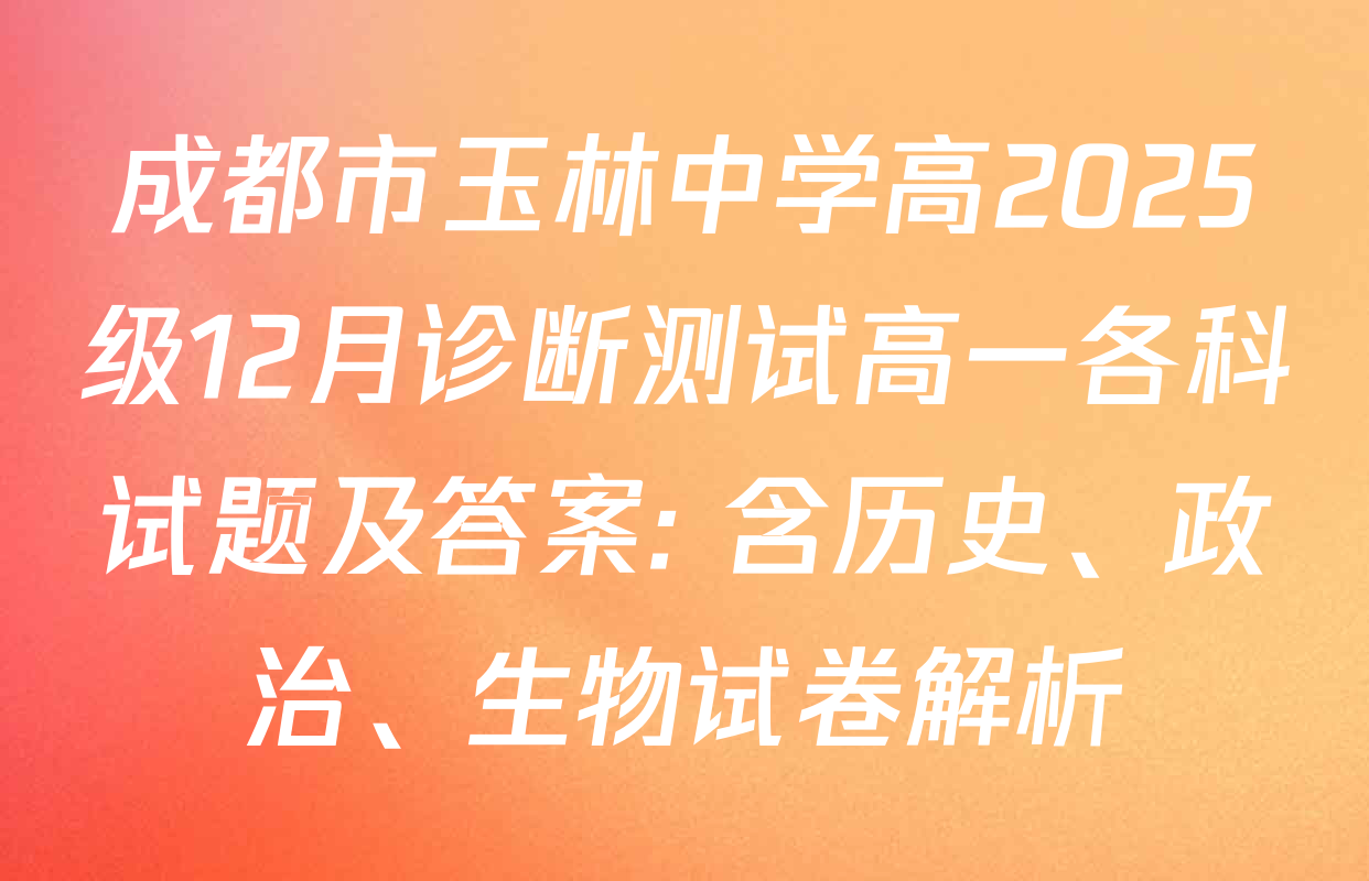 成都市玉林中学高2025级12月诊断测试高一各科试题及答案: 含历史、政治、生物试卷解析