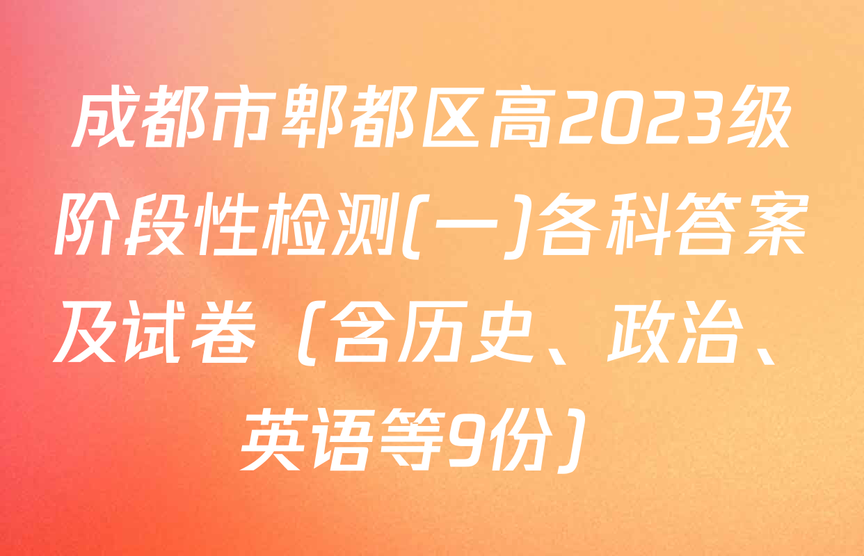成都市郫都区高2023级阶段性检测(一)各科答案及试卷（含历史、政治、英语等9份）