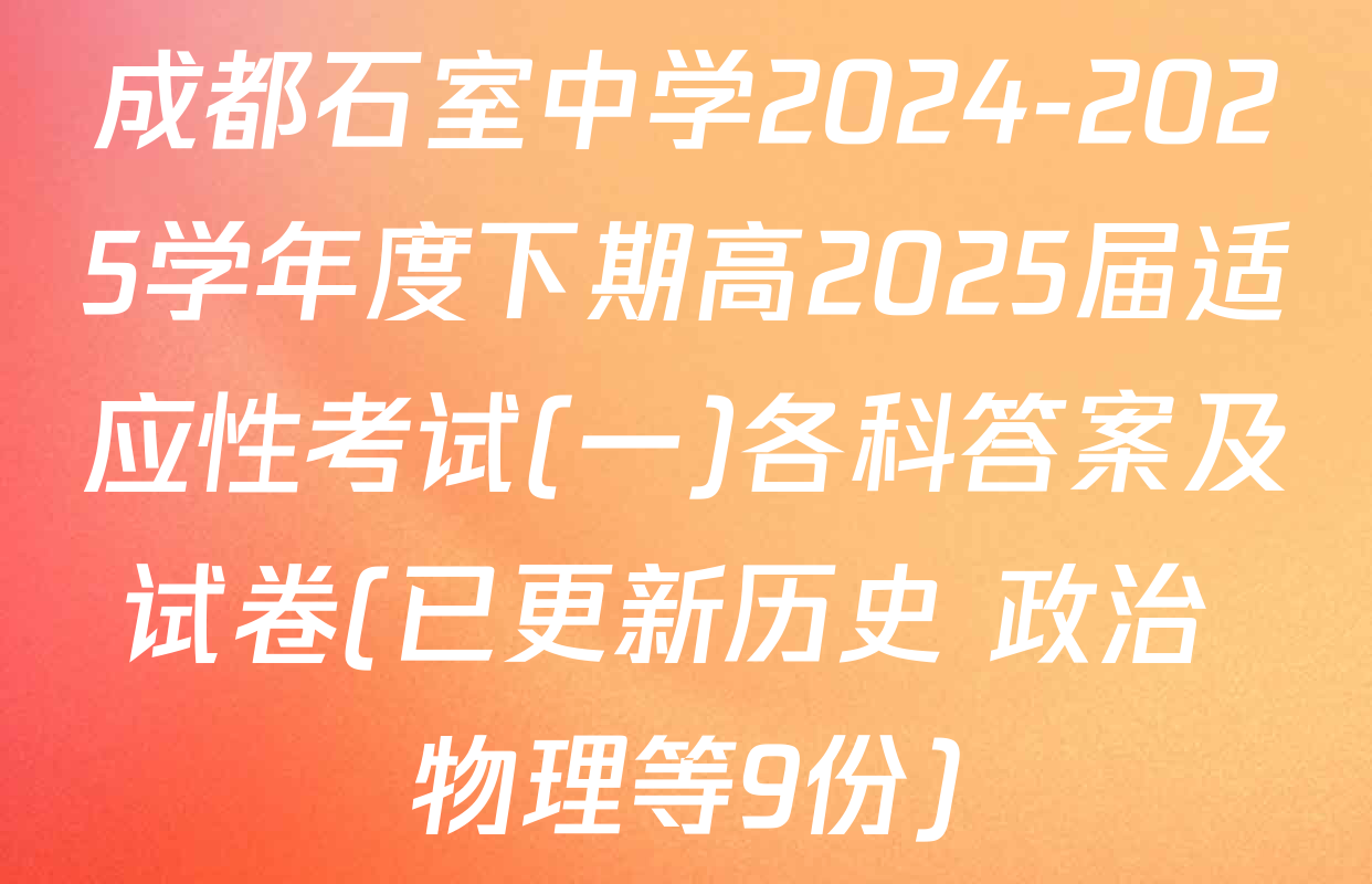 成都石室中学2024-2025学年度下期高2025届适应性考试(一)各科答案及试卷(已更新历史 政治 物理等9份)