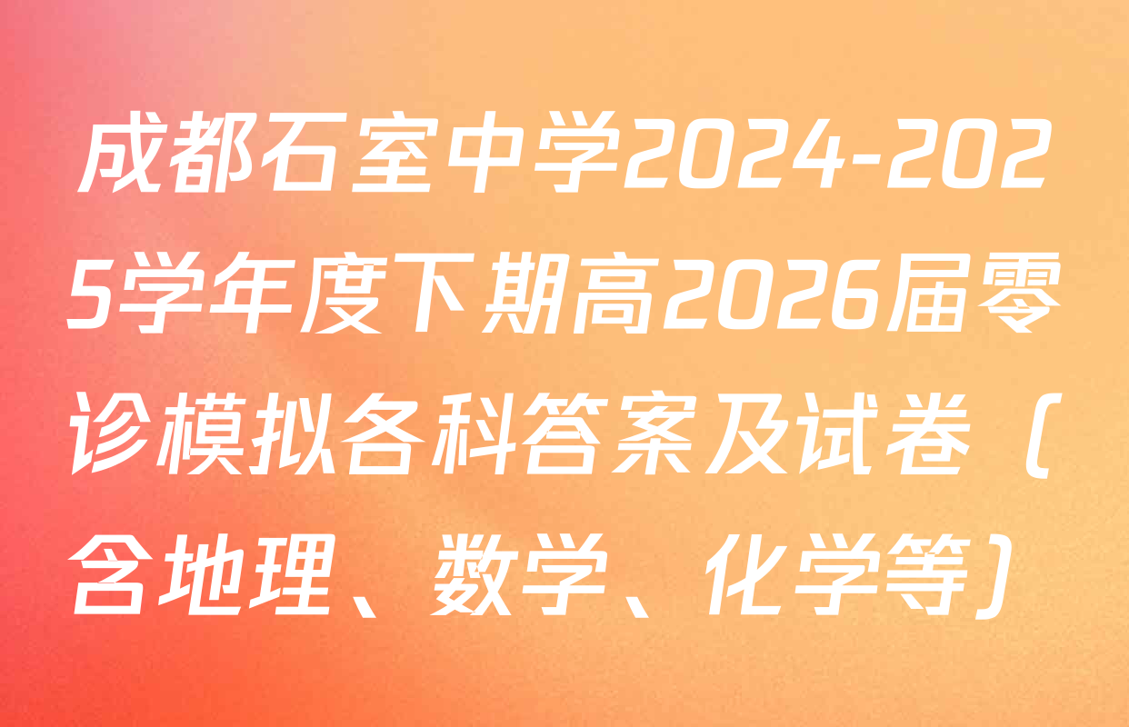 成都石室中学2024-2025学年度下期高2026届零诊模拟各科答案及试卷（含地理、数学、化学等）