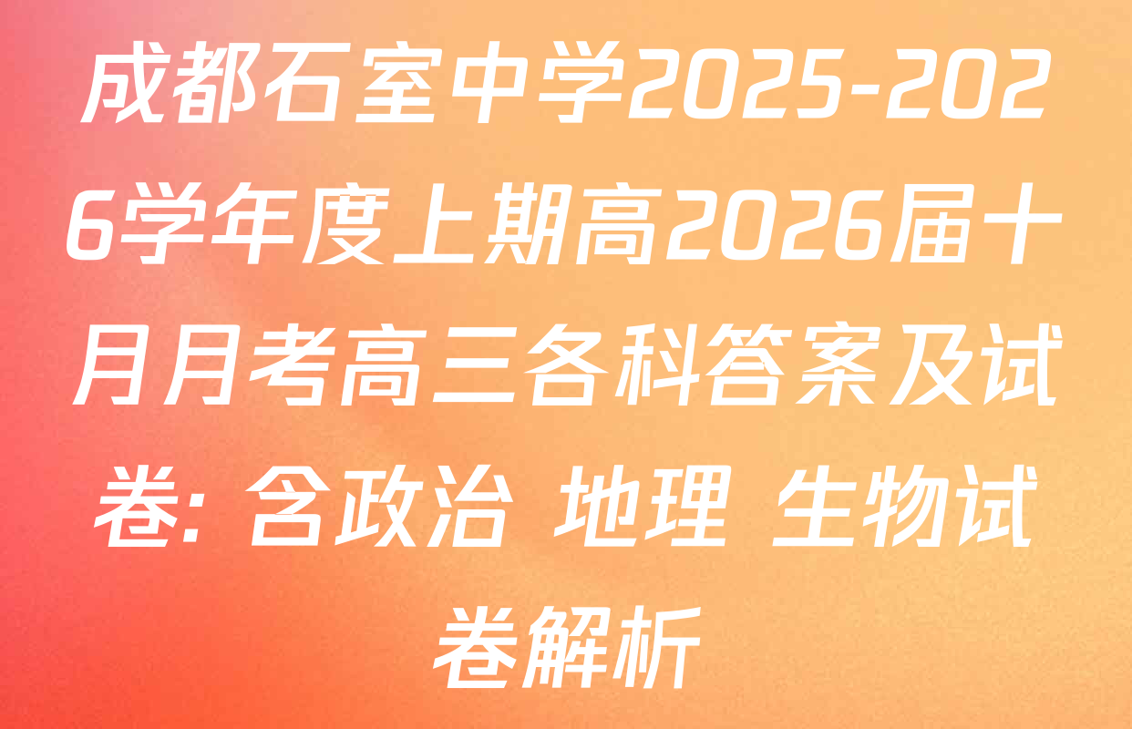 成都石室中学2025-2026学年度上期高2026届十月月考高三各科答案及试卷: 含政治 地理 生物试卷解析