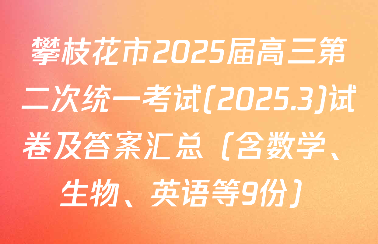 攀枝花市2025届高三第二次统一考试(2025.3)试卷及答案汇总（含数学、生物、英语等9份）