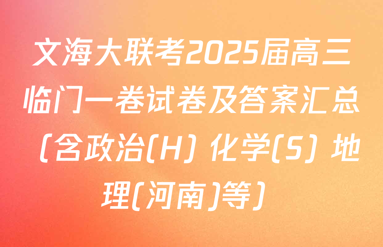 文海大联考2025届高三临门一卷试卷及答案汇总（含政治(H) 化学(S) 地理(河南)等）