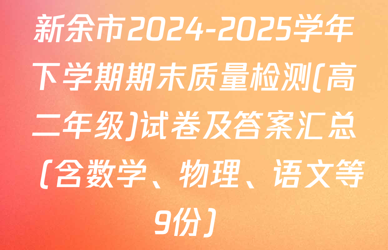 新余市2024-2025学年下学期期末质量检测(高二年级)试卷及答案汇总（含数学、物理、语文等9份）