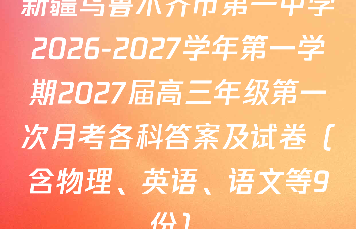 新疆乌鲁木齐市第一中学2026-2027学年第一学期2027届高三年级第一次月考各科答案及试卷（含物理、英语、语文等9份）