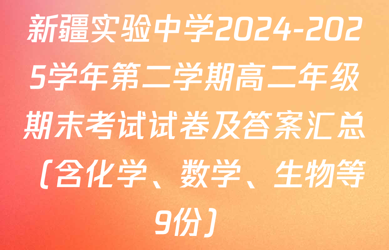 新疆实验中学2024-2025学年第二学期高二年级期末考试试卷及答案汇总（含化学、数学、生物等9份）