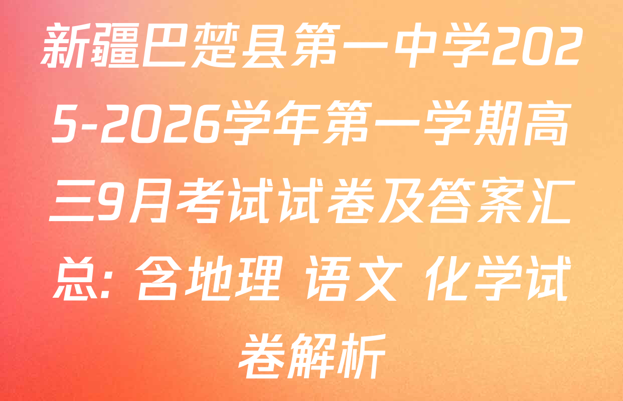 新疆巴楚县第一中学2025-2026学年第一学期高三9月考试试卷及答案汇总: 含地理 语文 化学试卷解析