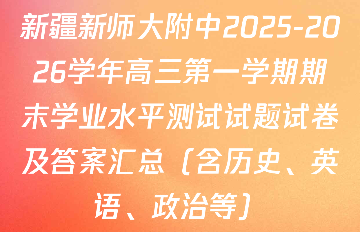 新疆新师大附中2025-2026学年高三第一学期期末学业水平测试试题试卷及答案汇总（含历史、英语、政治等）