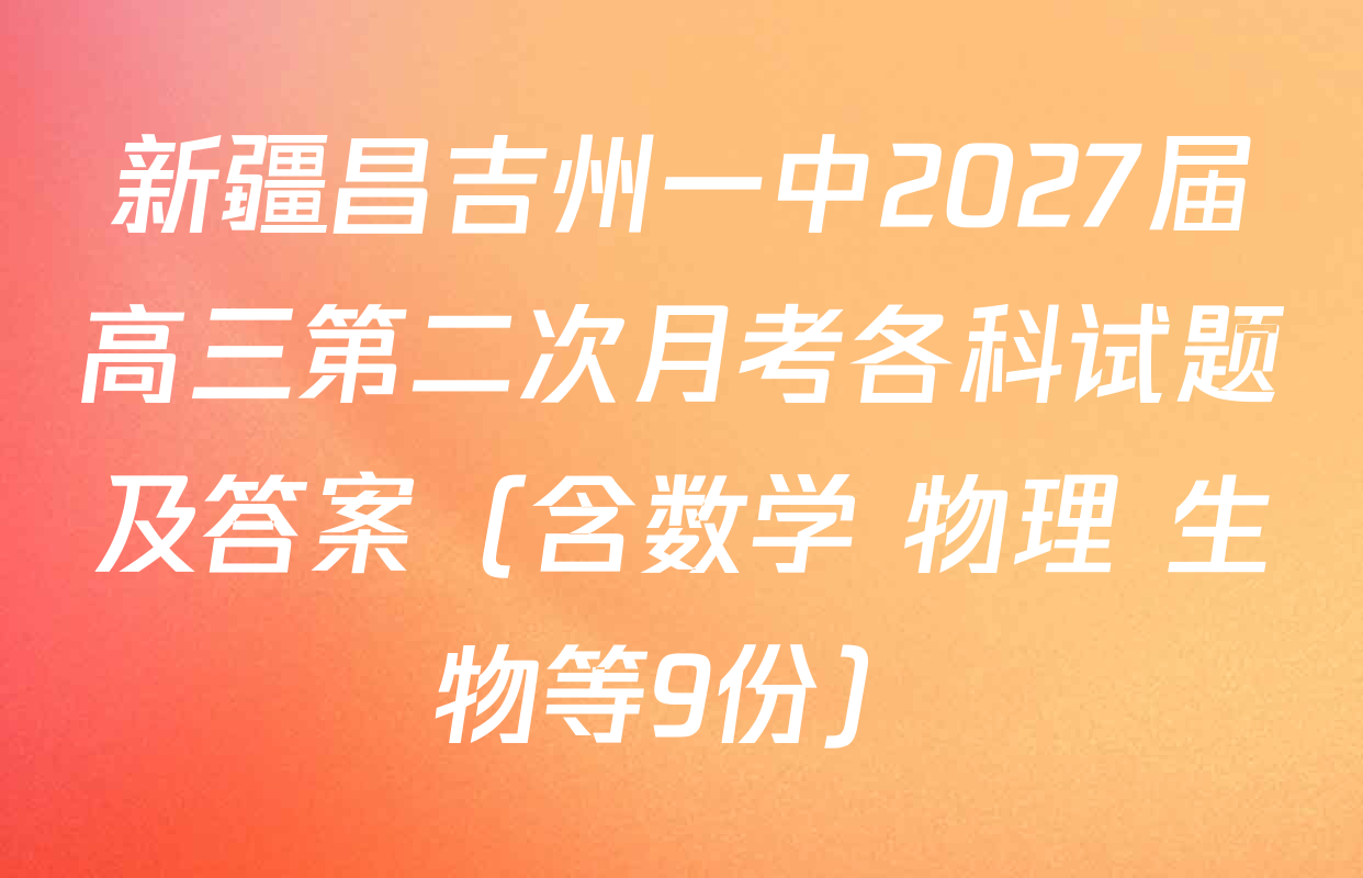 新疆昌吉州一中2027届高三第二次月考各科试题及答案（含数学 物理 生物等9份）
