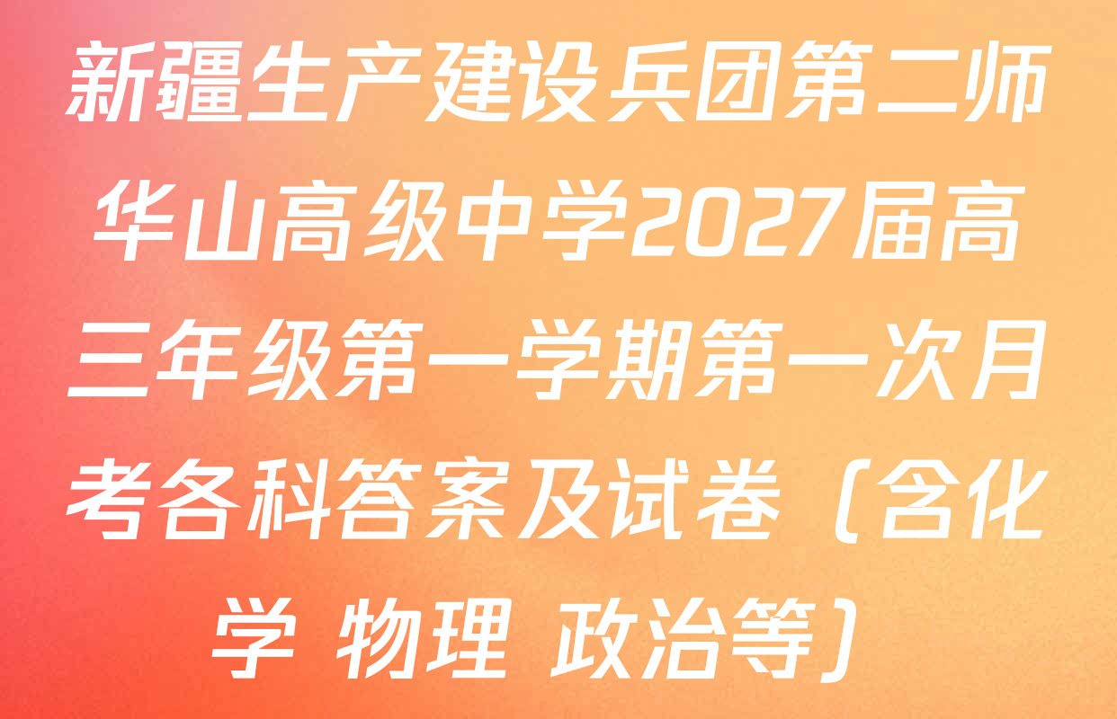 新疆生产建设兵团第二师华山高级中学2027届高三年级第一学期第一次月考各科答案及试卷（含化学 物理 政治等）