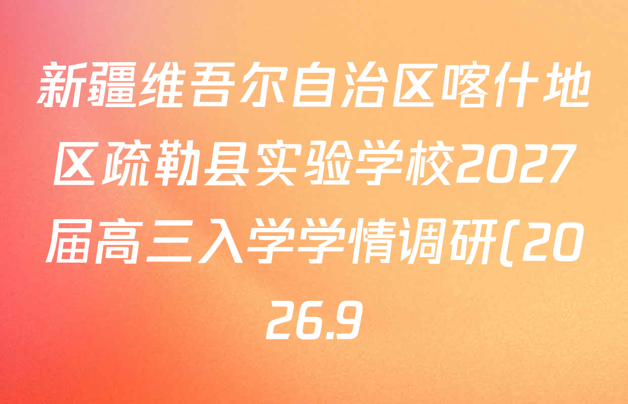 新疆维吾尔自治区喀什地区疏勒县实验学校2027届高三入学学情调研(2026.9)各科答案及试卷: 含英语 语文 化学试卷解析 新疆维吾尔自治区喀什地区疏勒县实验学校2027届高三入学学情调研(2026.9)各科答案及试卷: 含英语 语文 化学试卷解析