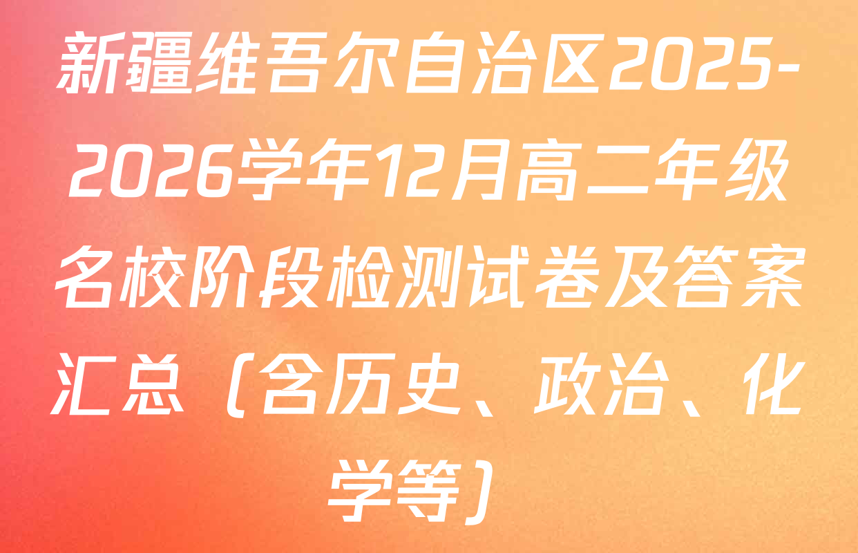新疆维吾尔自治区2025-2026学年12月高二年级名校阶段检测试卷及答案汇总（含历史、政治、化学等）