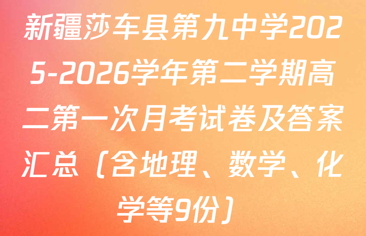 新疆莎车县第九中学2025-2026学年第二学期高二第一次月考试卷及答案汇总（含地理、数学、化学等9份）
