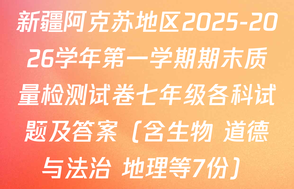 新疆阿克苏地区2025-2026学年第一学期期末质量检测试卷七年级各科试题及答案（含生物 道德与法治 地理等7份）