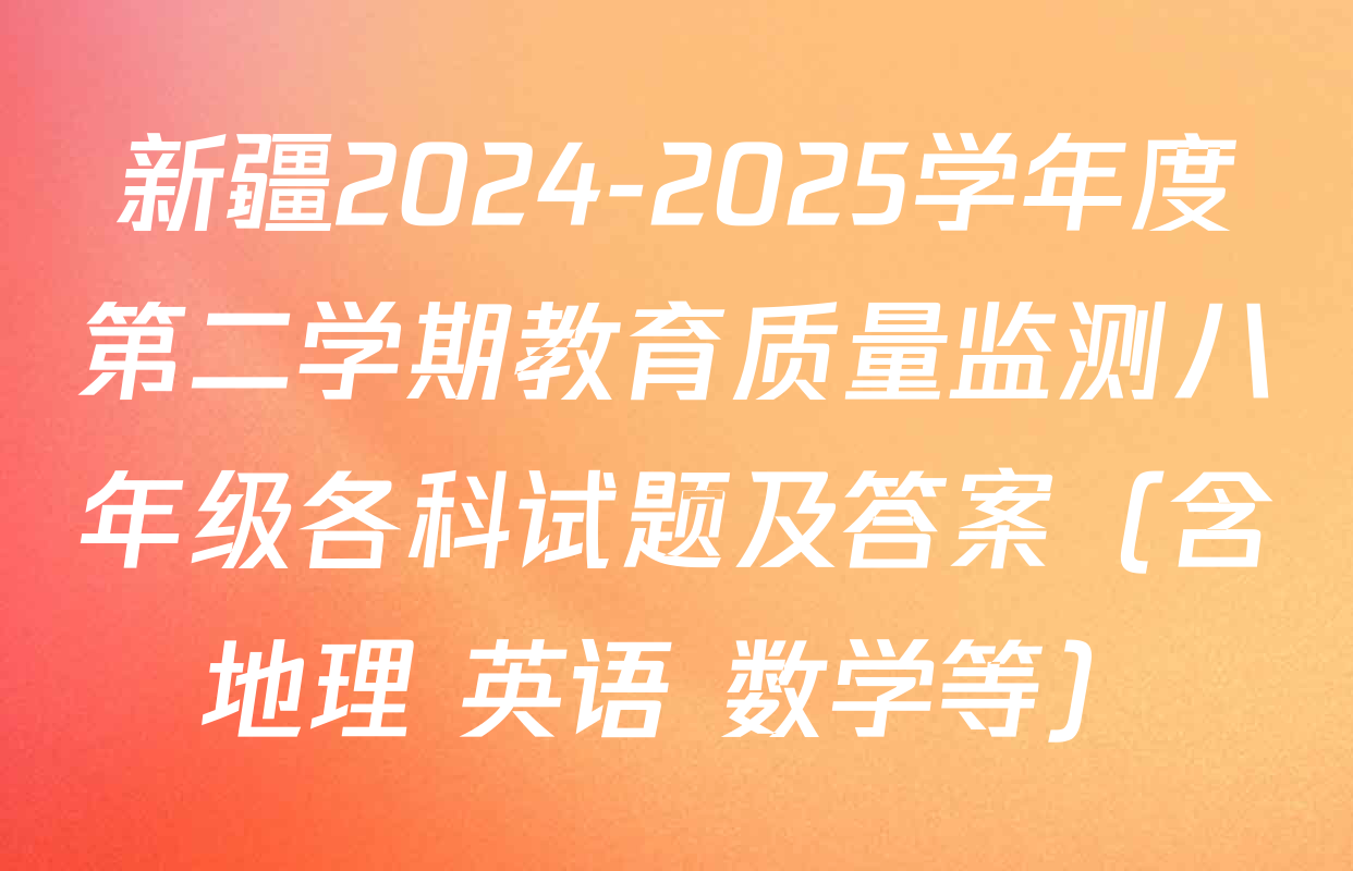 新疆2024-2025学年度第二学期教育质量监测八年级各科试题及答案（含地理 英语 数学等）