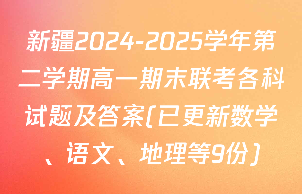 新疆2024-2025学年第二学期高一期末联考各科试题及答案(已更新数学、语文、地理等9份)