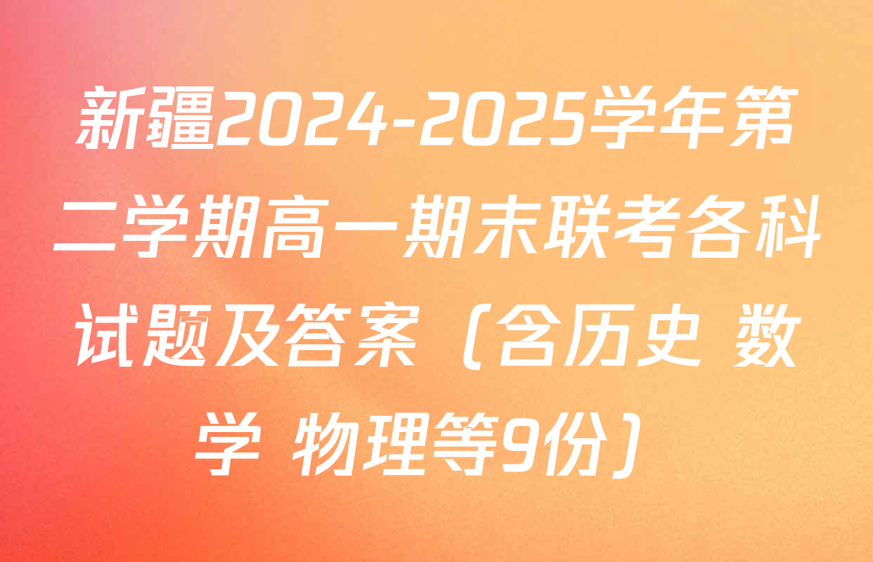 新疆2024-2025学年第二学期高一期末联考各科试题及答案（含历史 数学 物理等9份）