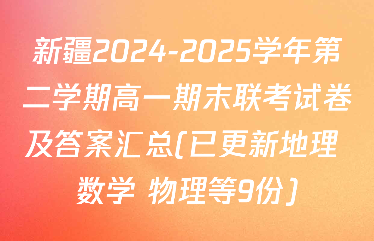 新疆2024-2025学年第二学期高一期末联考试卷及答案汇总(已更新地理 数学 物理等9份)