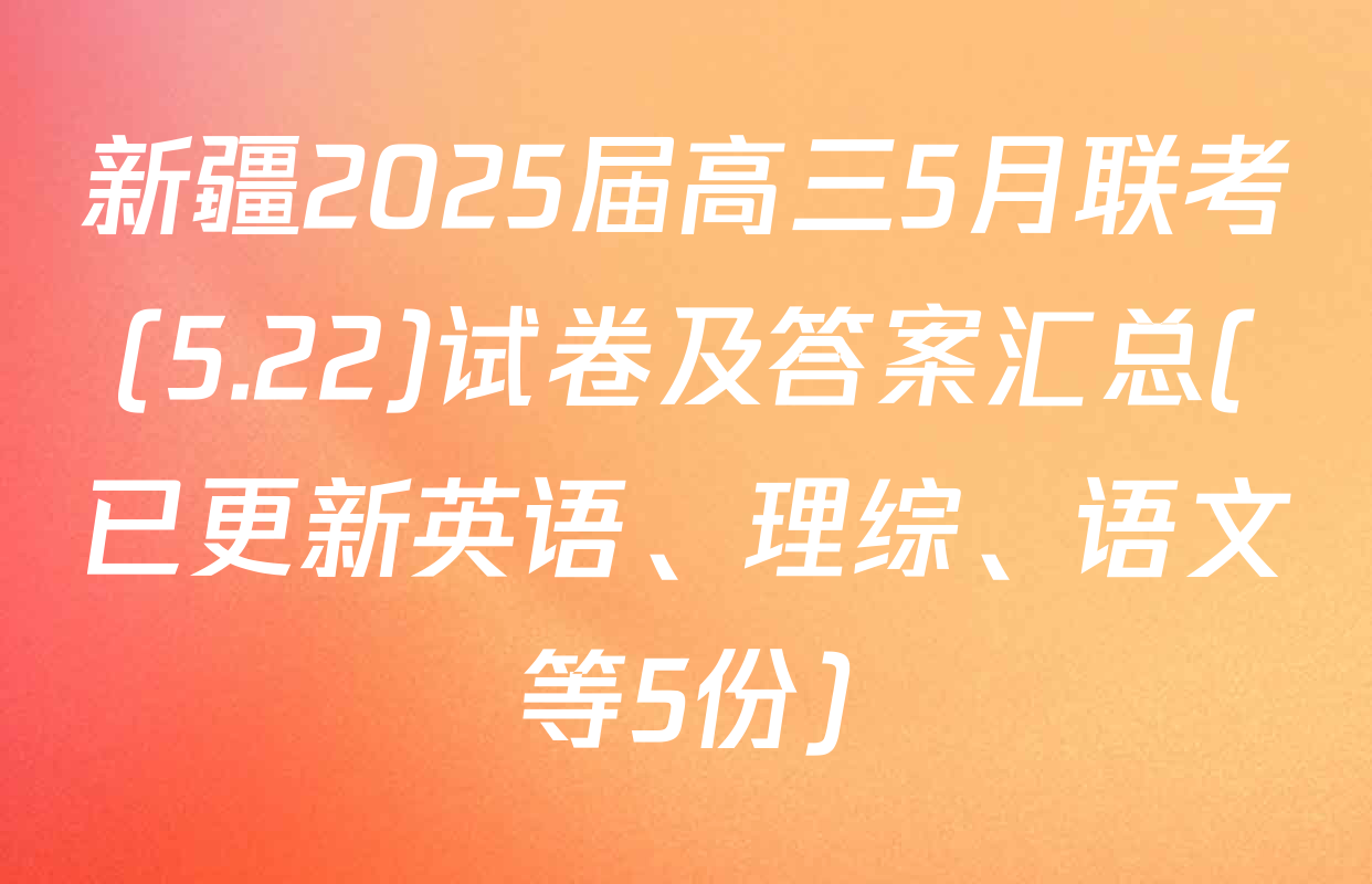 新疆2025届高三5月联考(5.22)试卷及答案汇总(已更新英语、理综、语文等5份)