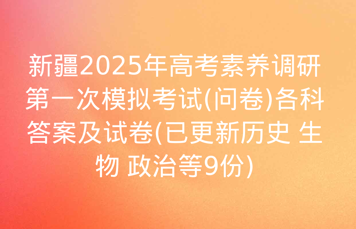 新疆2025年高考素养调研第一次模拟考试(问卷)各科答案及试卷(已更新历史 生物 政治等9份)