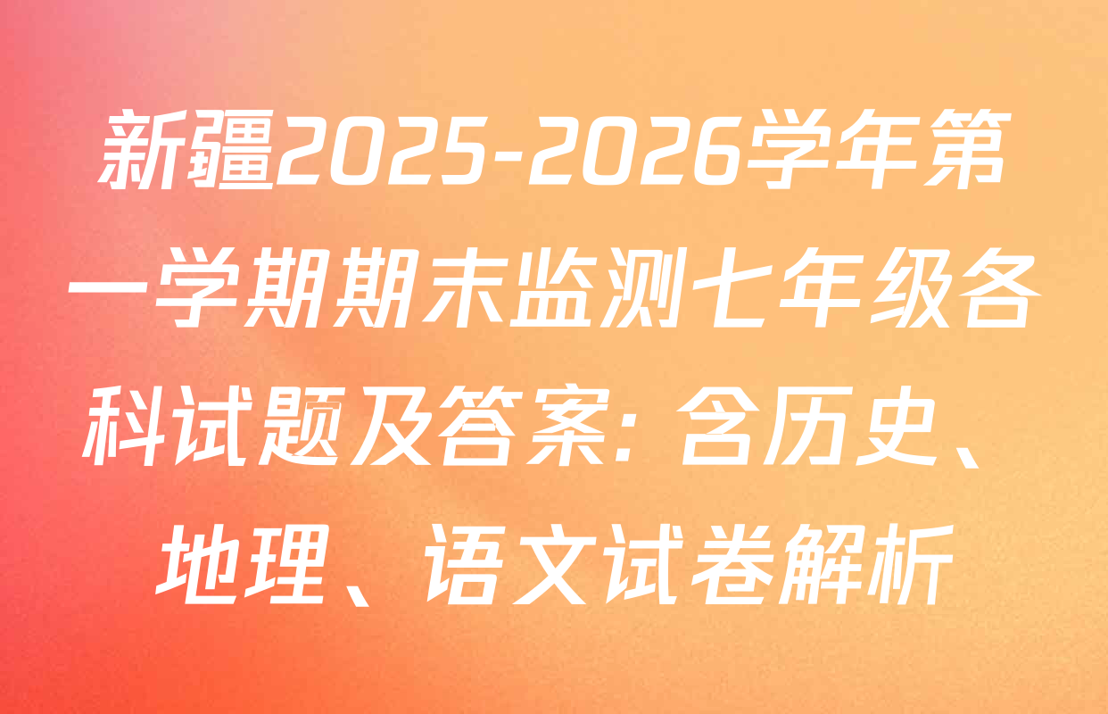 新疆2025-2026学年第一学期期末监测七年级各科试题及答案: 含历史、地理、语文试卷解析